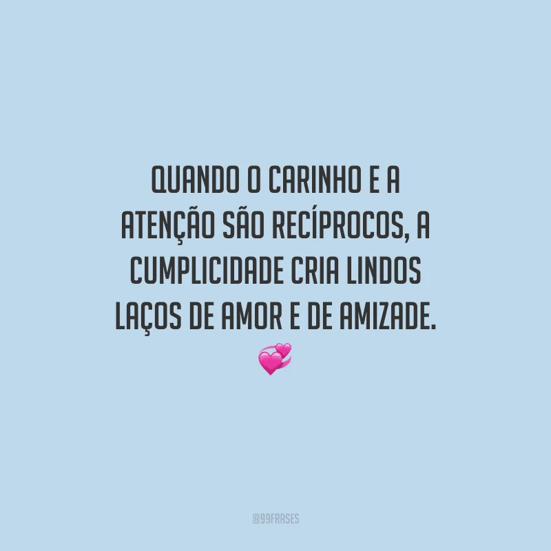 Quando o carinho e a atenção são recíprocos, a cumplicidade cria lindos laços de amor e de amizade. 