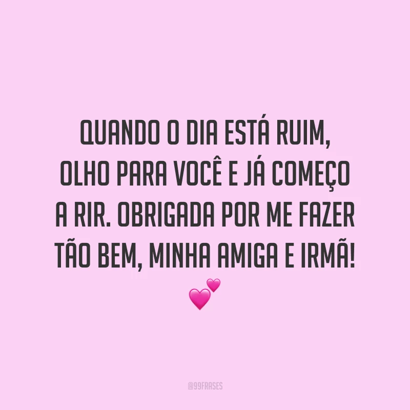 Quando o dia está ruim, olho para você e já começo a rir. Obrigada por me fazer tão bem, minha amiga e irmã! 💕