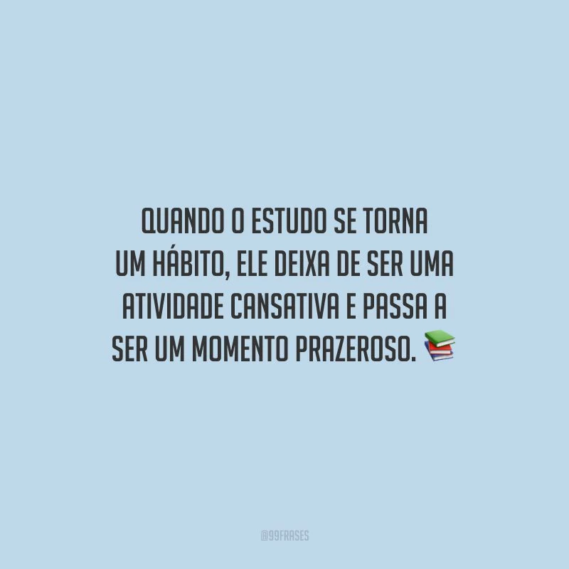 Quando o estudo se torna um hábito, ele deixa de ser uma atividade cansativa e passa a ser um momento prazeroso.