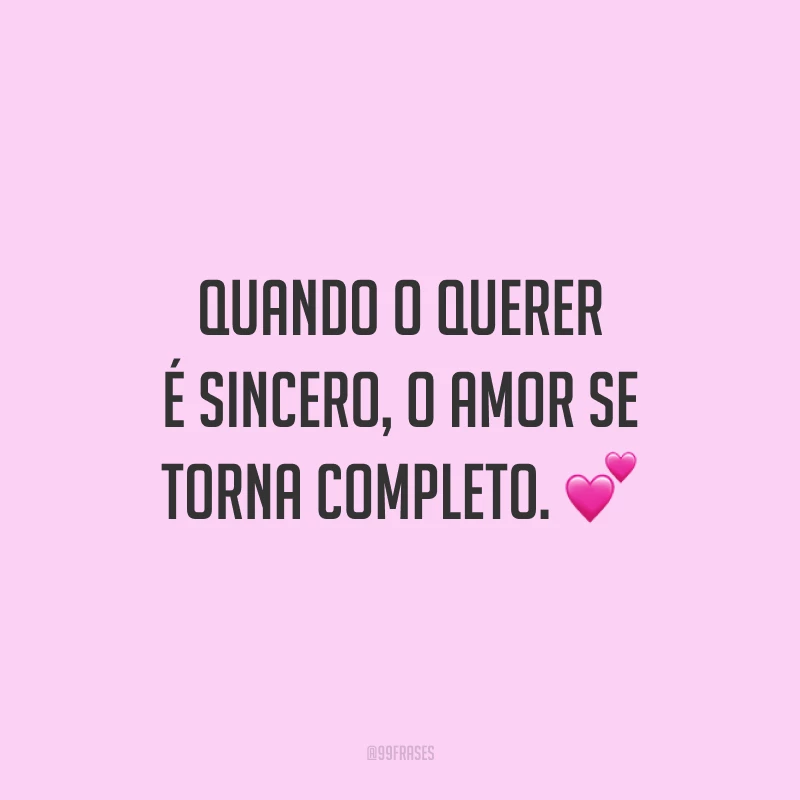 Quando o querer é sincero, o amor se torna completo. 💕