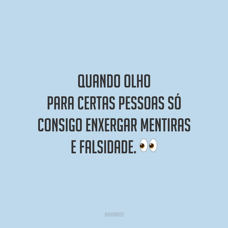 Quando olho para certas pessoas só consigo enxergar mentiras e falsidade.