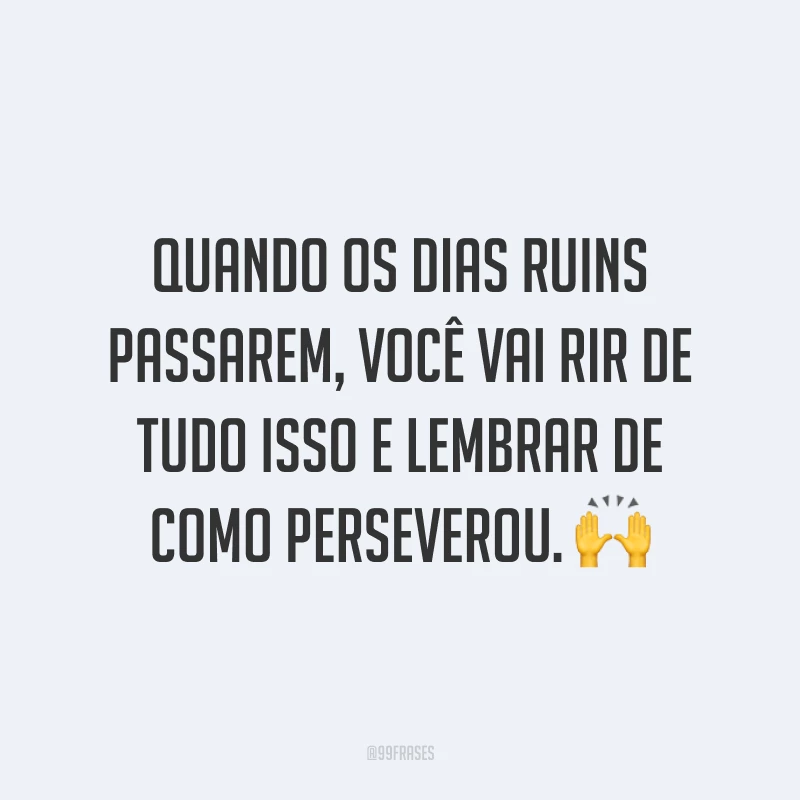 Quando os dias ruins passarem, você vai rir de tudo isso e lembrar de como perseverou. 🙌