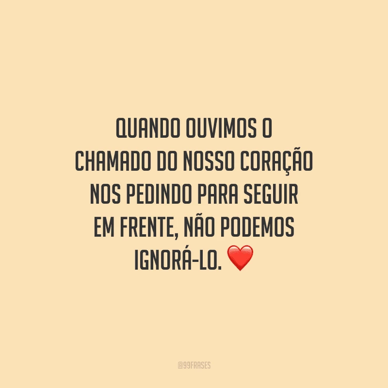 Quando ouvimos o chamado do nosso coração nos pedindo para seguir em frente, não podemos ignorá-lo. ❤️