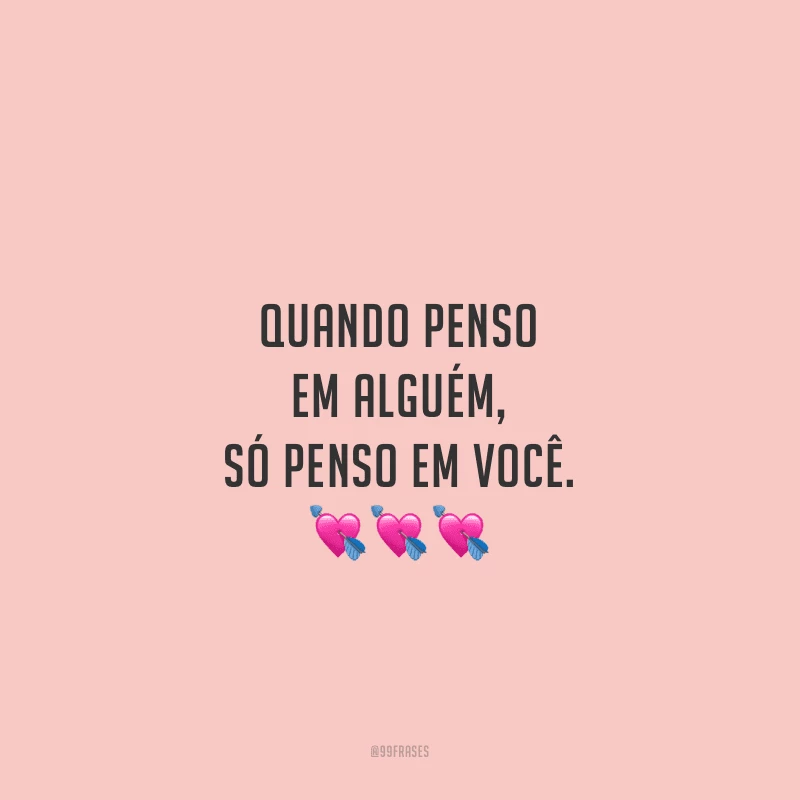 Quando penso em alguém, só penso em você. 