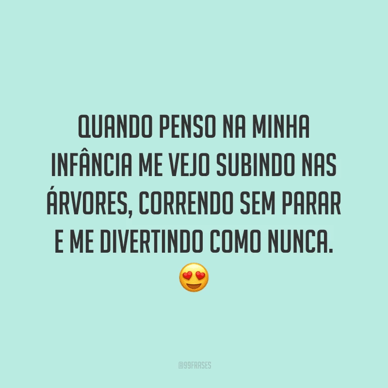 Quando penso na minha infância me vejo subindo nas árvores, correndo sem parar e me divertindo como nunca.