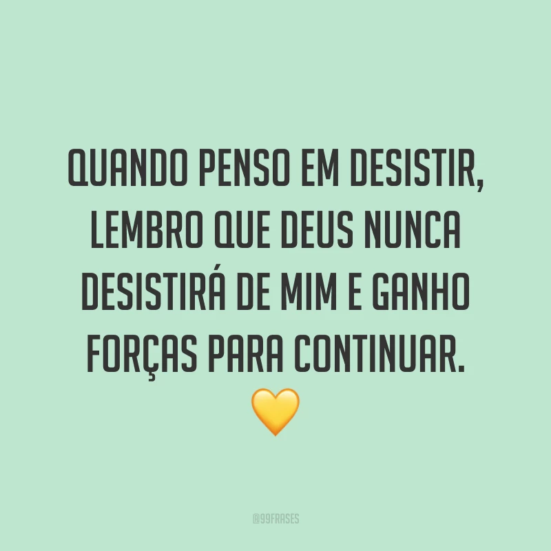 Quando penso em desistir, lembro que Deus nunca desistirá de mim e ganho forças para continuar. 💛