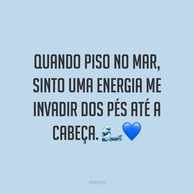 Quando piso no mar, sinto uma energia me invadir dos pés até a cabeça. 🌊💙
