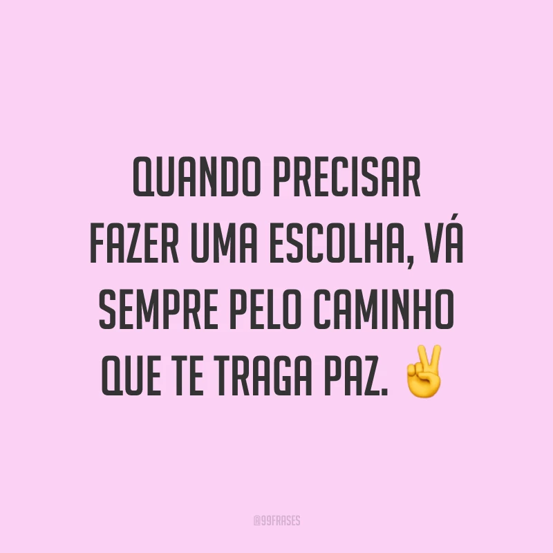 Quando precisar fazer uma escolha, vá sempre pelo caminho que te traga paz. ✌