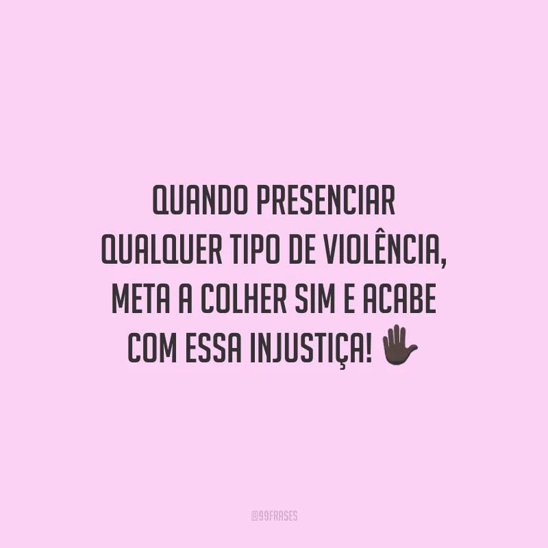 Quando presenciar qualquer tipo de violência, meta a colher sim e acabe com essa injustiça!
