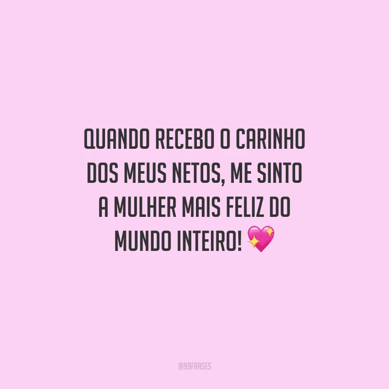Quando recebo o carinho dos meus netos, me sinto a mulher mais feliz do mundo inteiro!