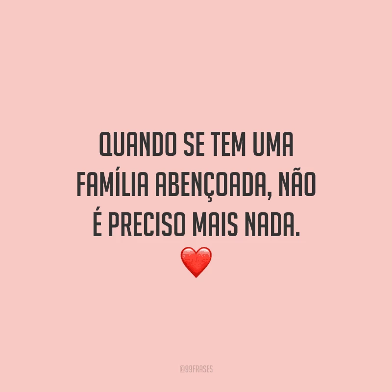 Quando se tem uma família abençoada, não é preciso mais nada.