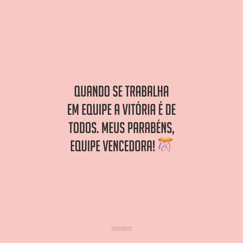 Quando se trabalha em equipe a vitória é de todos. Meus parabéns, equipe vencedora! 
