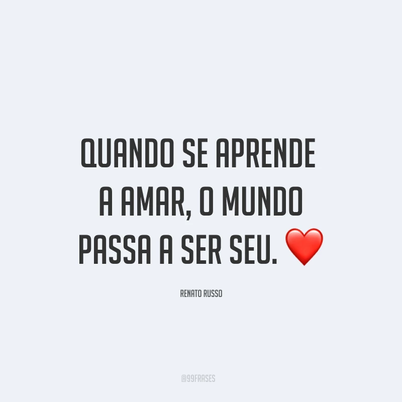 Quando se aprende a amar, o mundo passa a ser seu. ❤