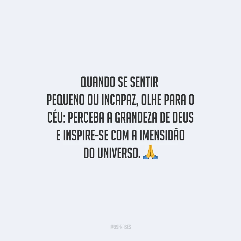 Quando se sentir pequeno ou incapaz, olhe para o céu: perceba a grandeza de Deus e inspire-se com a imensidão do universo. 