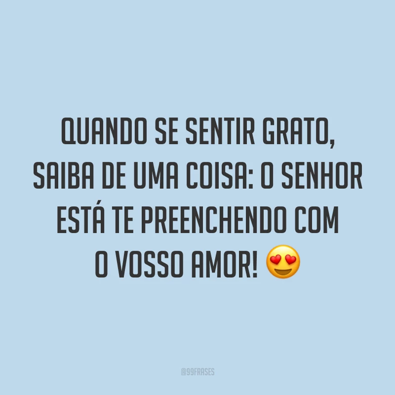 Quando se sentir grato, saiba de uma coisa: o Senhor está te preenchendo com o Vosso amor! 😍