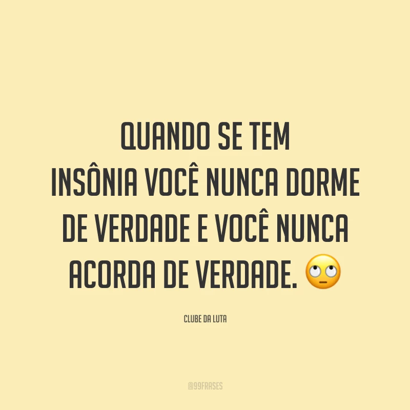 Quando se tem insônia você nunca dorme de verdade e você nunca acorda de verdade. 🙄
