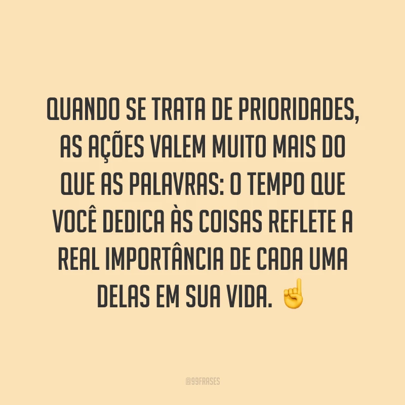Quando se trata de prioridades, as ações valem muito mais do que as palavras: o tempo que você dedica às coisas reflete a real importância de cada uma delas em sua vida. ☝️