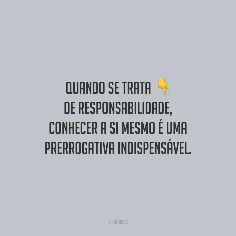 Quando se trata de responsabilidade, conhecer a si mesmo é uma prerrogativa indispensável.