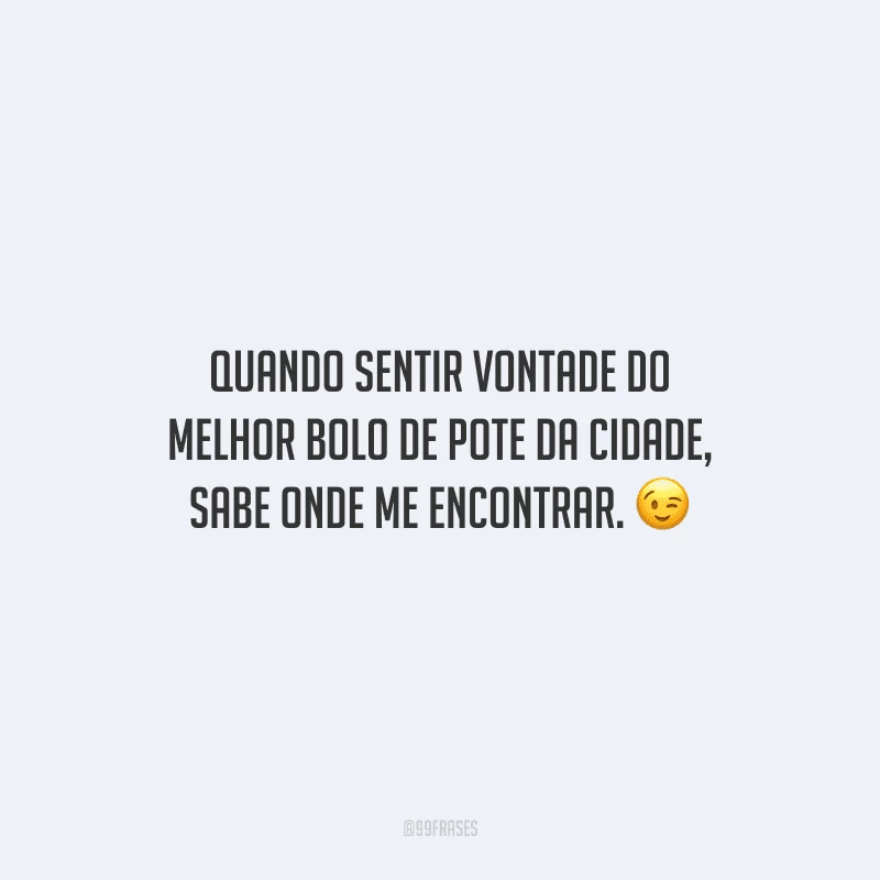 Quando sentir vontade do melhor bolo de pote da cidade, sabe onde me encontrar.