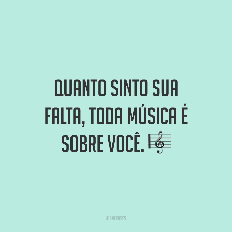 Quanto sinto sua falta, toda música é sobre você. 🎼