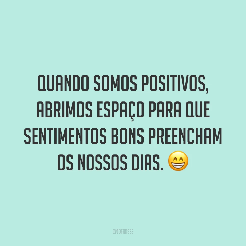 Quando somos positivos, abrimos espaço para que sentimentos bons preencham os nossos dias. 😁