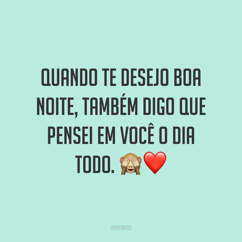 Quando te desejo boa noite, também digo que pensei em você o dia todo. ?❤