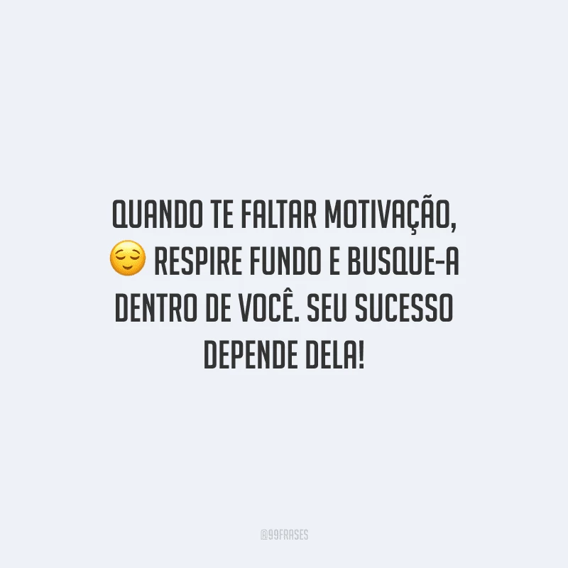 Quando te faltar motivação, respire fundo e busque-a dentro de você. Seu sucesso depende dela!