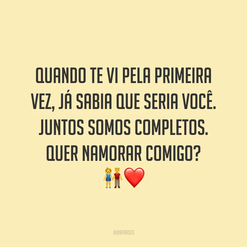 Quando te vi pela primeira vez, já sabia que seria você. Juntos somos completos. Quer namorar comigo? 👫❤️