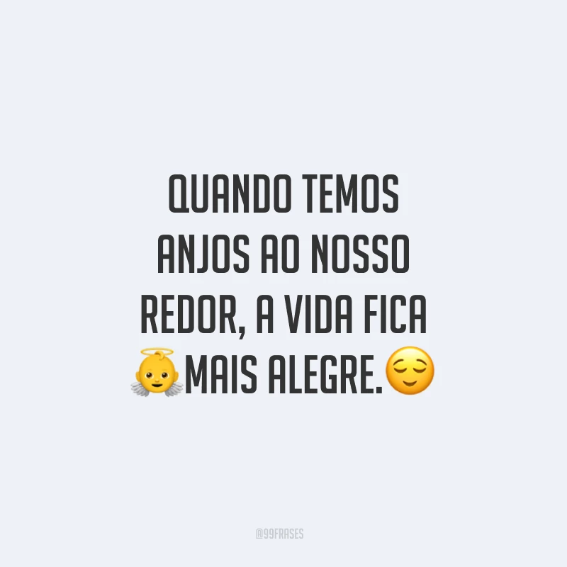 Quando temos anjos ao nosso redor, a vida fica mais alegre.