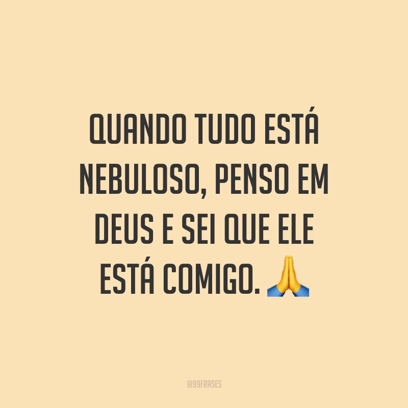 Quando tudo está nebuloso, penso em Deus e sei que Ele está comigo. 🙏