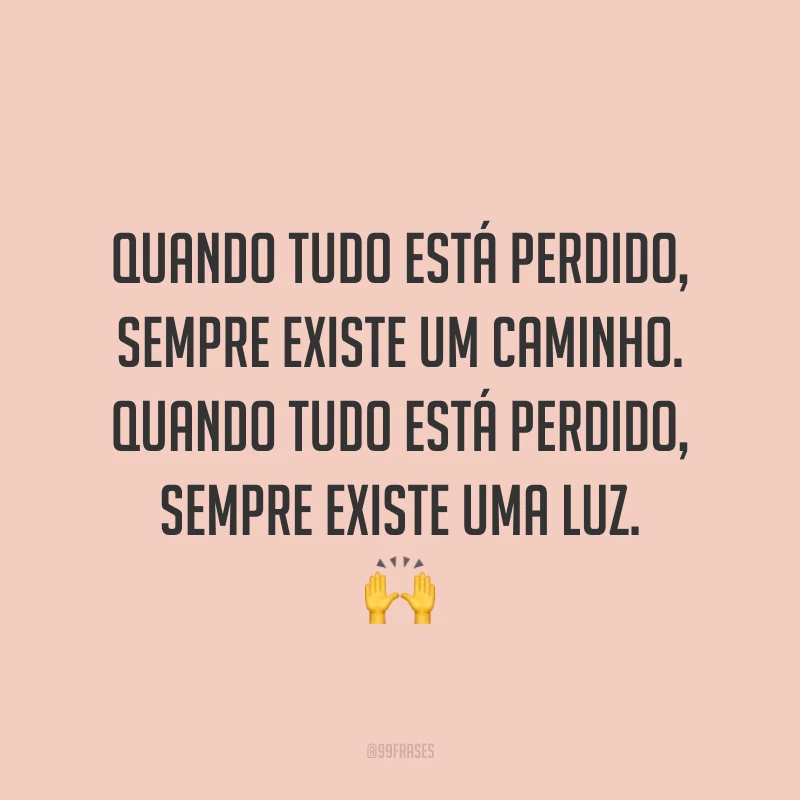 Quando tudo está perdido, sempre existe um caminho. Quando tudo está perdido, sempre existe uma luz. 🙌
