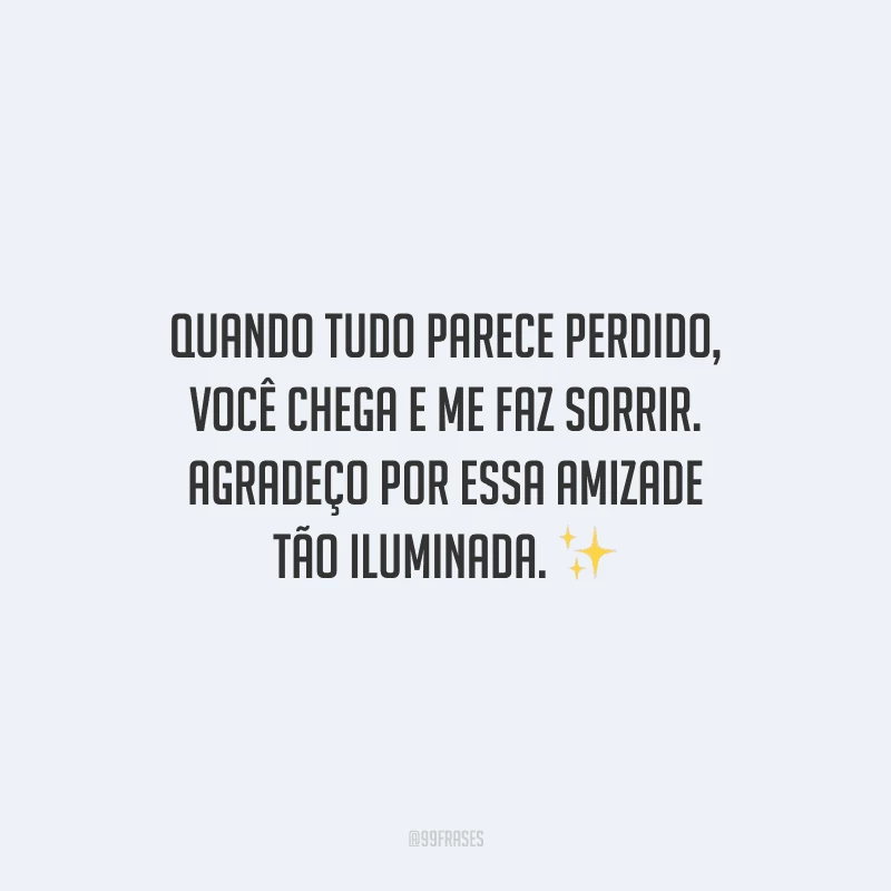 Quando tudo parece perdido, você chega e me faz sorrir. Agradeço por essa amizade tão iluminada.
