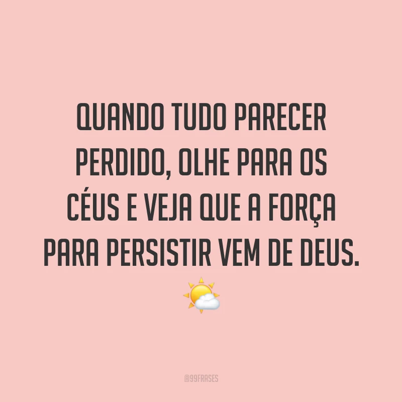 Quando tudo parecer perdido, olhe para os céus e veja que a força para persistir vem de Deus. 🌤