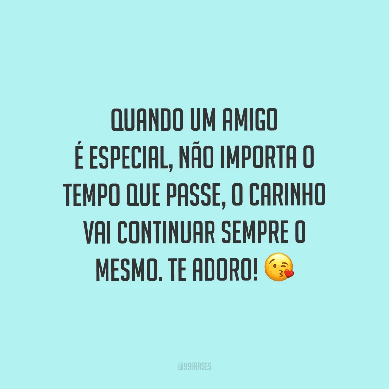 Quando um amigo é especial, não importa o tempo que passe, o carinho vai continuar sempre o mesmo. Te adoro!