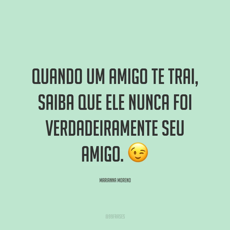 Quando um amigo te trai, saiba que ele nunca foi verdadeiramente seu amigo. ?