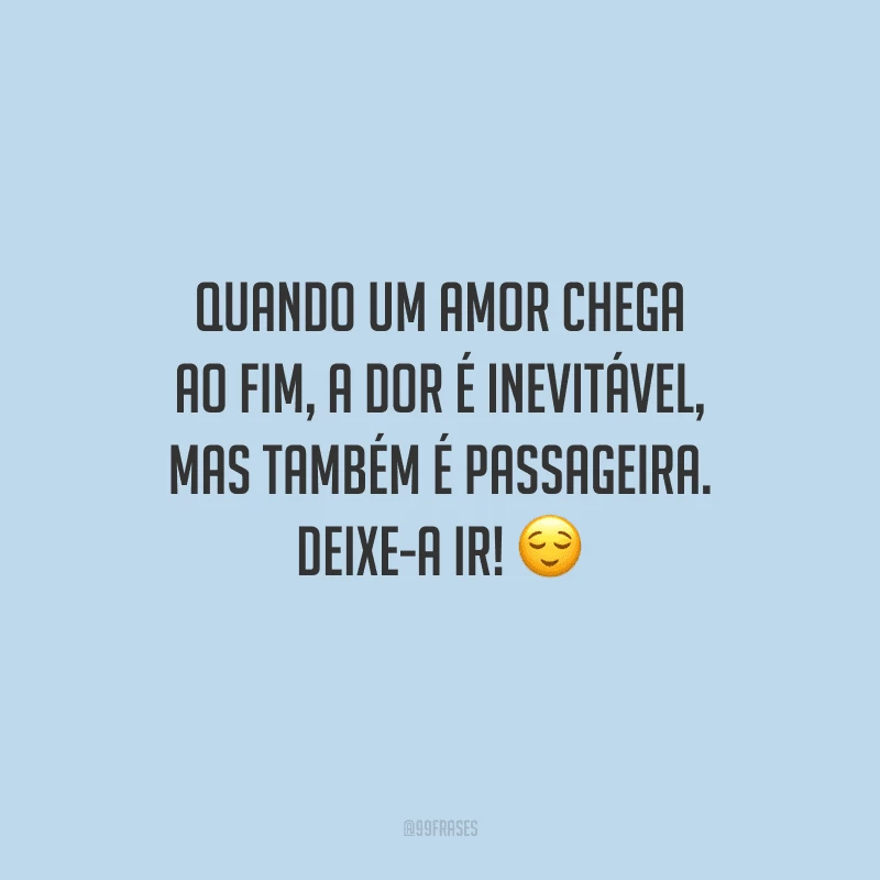 Quando um amor chega ao fim, a dor é inevitável, mas também é passageira. Deixe-a ir!