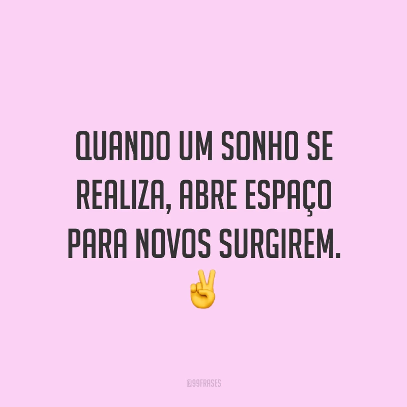 Quando um sonho se realiza, abre espaço para novos surgirem. ✌