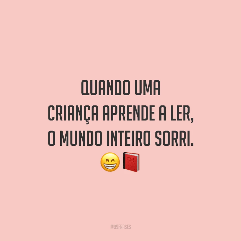 Quando uma criança aprende a ler, o mundo inteiro sorri.