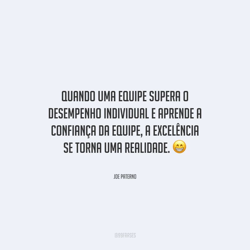 Quando uma equipe supera o desempenho individual e aprende a confiança da equipe, a excelência se torna uma realidade. 