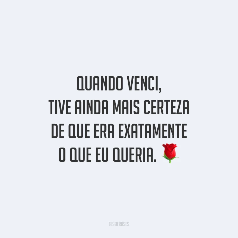 Quando venci, tive ainda mais certeza de que era exatamente o que eu queria.
