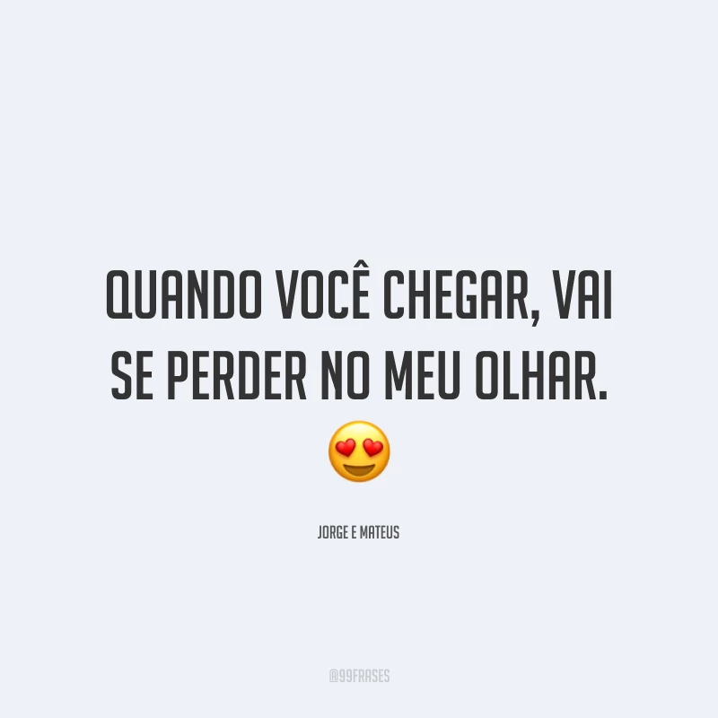 Quando você chegar, vai se perder no meu olhar. 😍