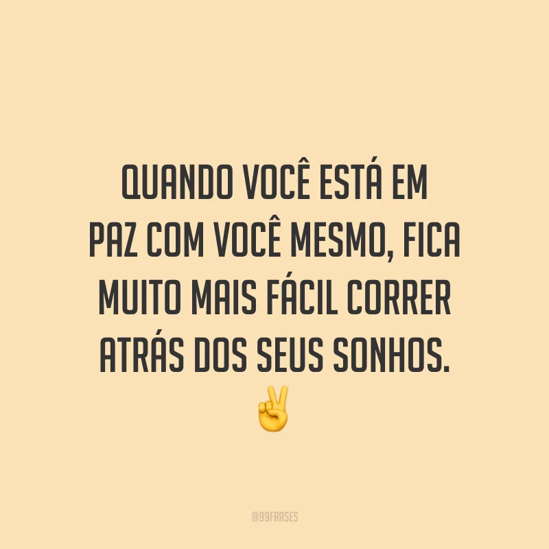 Quando você está em paz com você mesmo, fica muito mais fácil correr atrás dos seus sonhos. ✌
