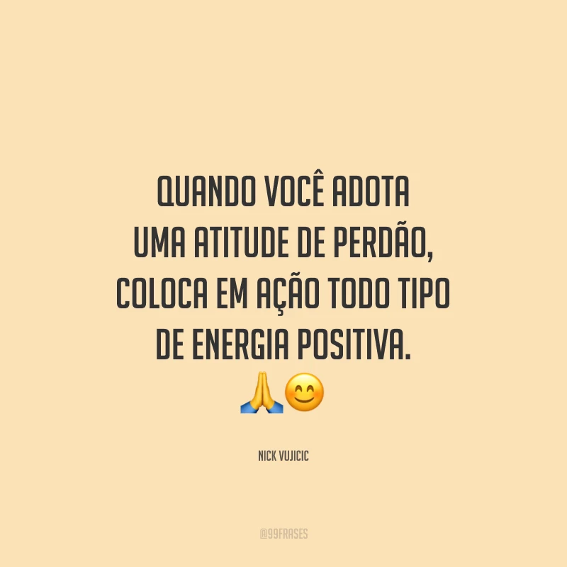 Quando você adota uma atitude de perdão, coloca em ação todo tipo de energia positiva.