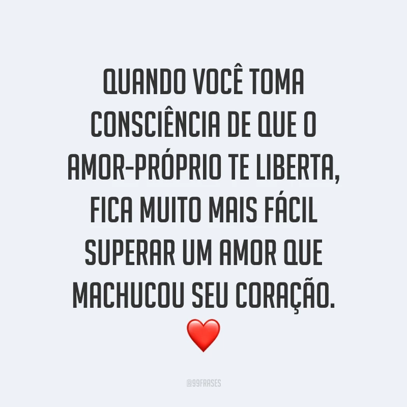 Quando você toma consciência de que o amor-próprio te liberta, fica muito mais fácil superar um amor que machucou seu coração. ❤