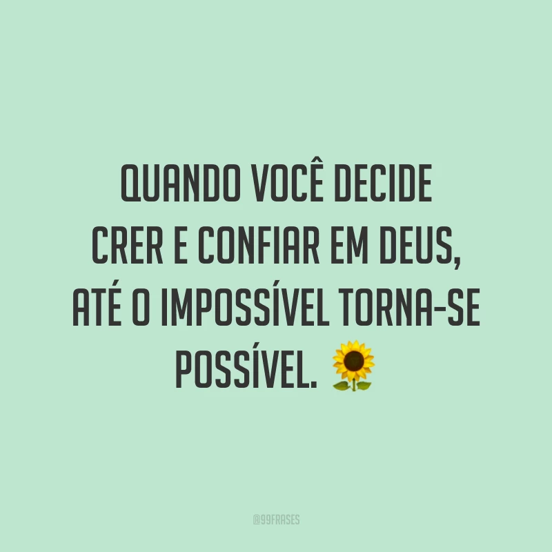 Quando você decide crer e confiar em Deus, até o impossível torna-se possível. 🌻