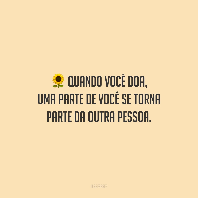 Quando você doa, uma parte de você se torna parte da outra pessoa.