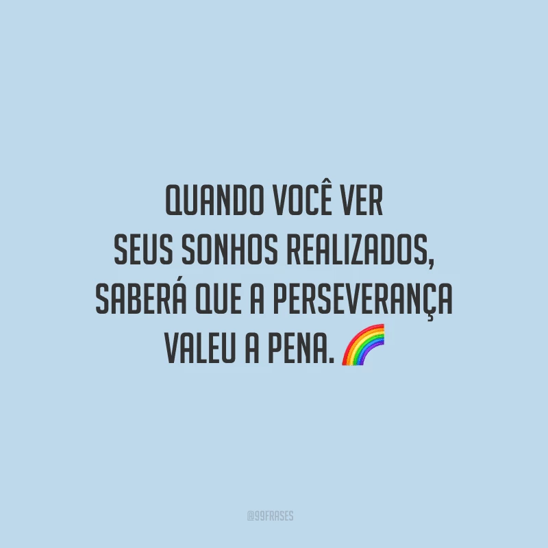 Quando você ver seus sonhos realizados, saberá que a perseverança valeu a pena. 