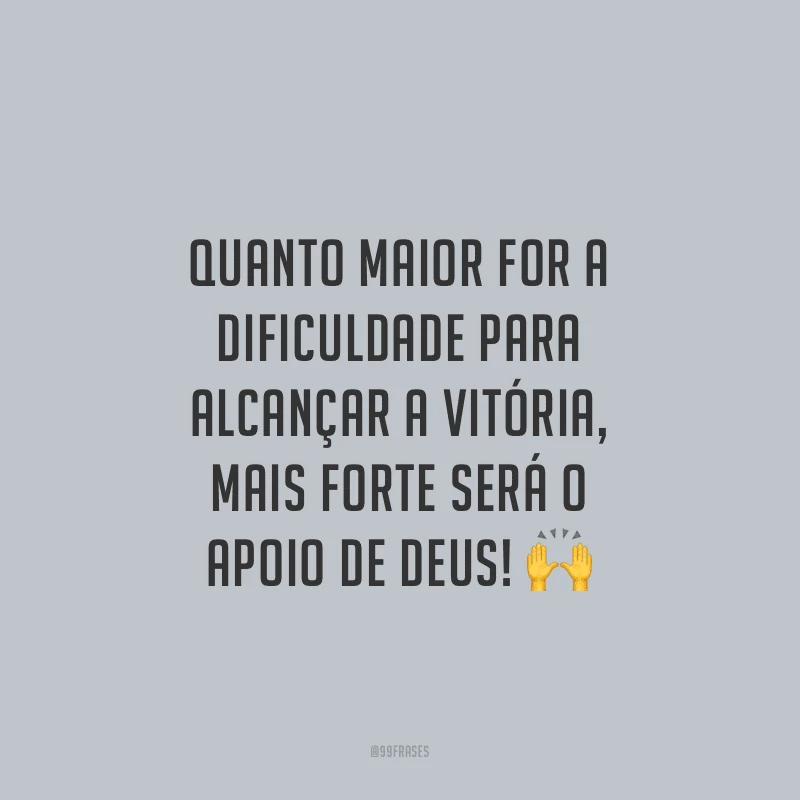 Quanto maior for a dificuldade para alcançar a vitória, mais forte será o apoio de Deus!