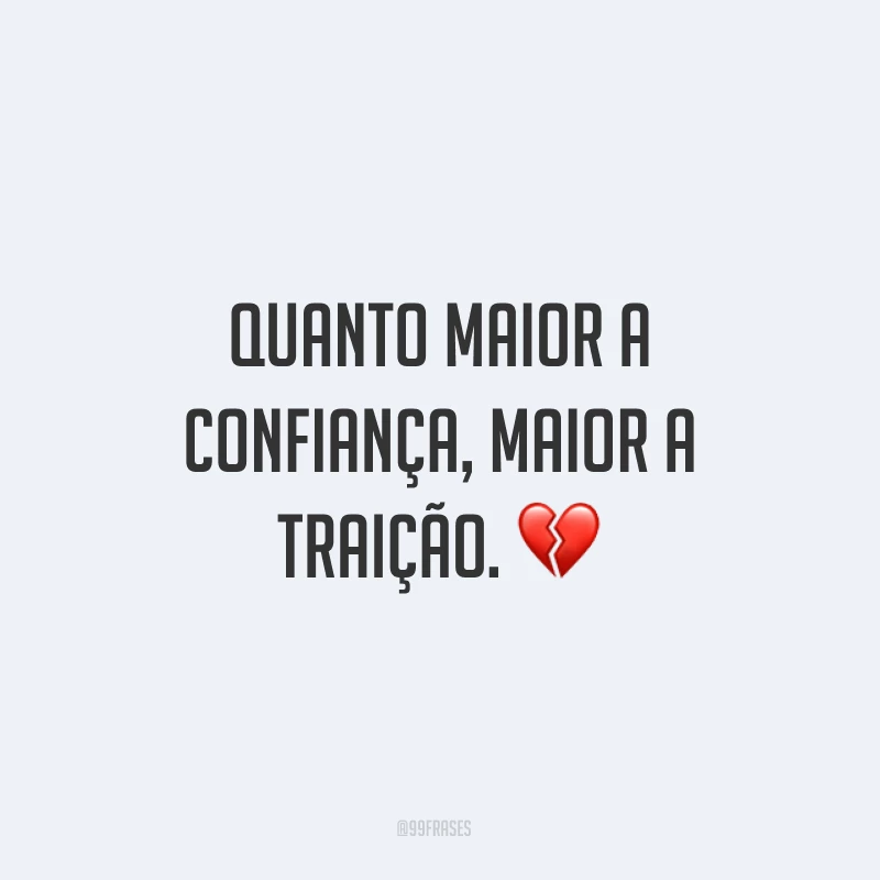 Quanto maior a confiança, maior a traição. ?
