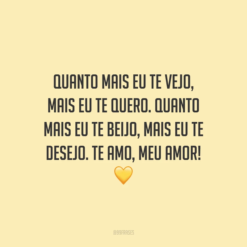 Quanto mais eu te vejo, mais eu te quero. Quanto mais eu te beijo, mais eu te desejo. Te amo, meu amor!